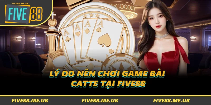 Lý do nên chơi Game Bài Catte tại FIVE88
